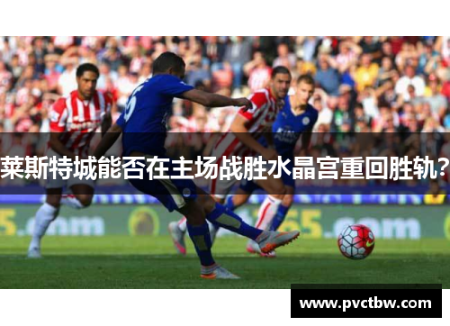 莱斯特城能否在主场战胜水晶宫重回胜轨？