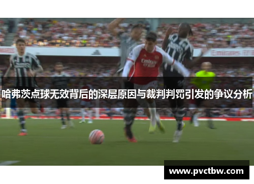 哈弗茨点球无效背后的深层原因与裁判判罚引发的争议分析