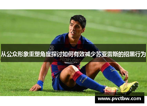 从公众形象重塑角度探讨如何有效减少苏亚雷斯的招黑行为